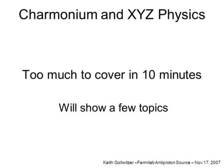 Charmonium and XYZ Physics Too much to cover in 10 minutes Will show a few topics Keith Gollwitzer –Fermilab Antiproton Source – Nov 17, 2007.
