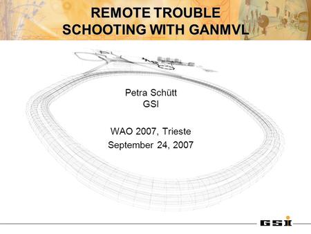 REMOTE TROUBLE SCHOOTING WITH GANMVL Petra Schütt GSI WAO 2007, Trieste September 24, 2007.