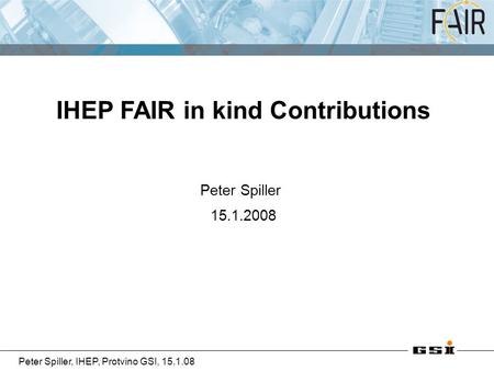 Peter Spiller, IHEP, Protvino GSI, 15.1.08 Peter Spiller 15.1.2008 IHEP FAIR in kind Contributions.