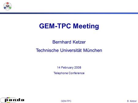 B. KetzerGEM-TPC GEM-TPC Meeting Bernhard Ketzer Technische Universität München 14 February 2008 Telephone Conference.