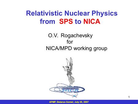 APMP, Belarus Gomel, July 26, 2007 1 Relativistic Nuclear Physics from SPS to NICA O.V. Rogachevsky for NICA/MPD working group.