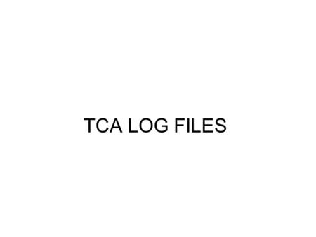 TCA LOG FILES. WHAT ARE THEY? Text files produced by TCA Programs They provide useful easy to read information They are proof of work completed by a survey.
