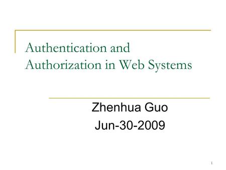 1 Authentication and Authorization in Web Systems Zhenhua Guo Jun-30-2009.