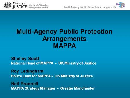 Multi-Agency Public Protection Arrangements MAPPA Neil Prunnell MAPPA Strategy Manager - Greater Manchester Shelley Scott National Head of MAPPA - UK Ministry.