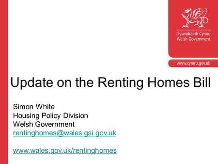 Update on the Renting Homes Bill Simon White Housing Policy Division Welsh Government