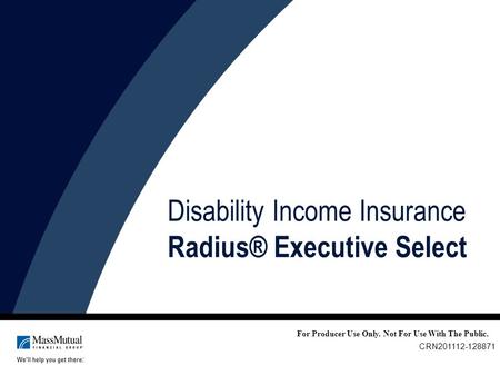 For Producer Use Only. Not For Use With The Public. CRN201112-128871 Disability Income Insurance Radius® Executive Select.