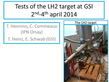 Tests of the LH2 target at GSI 2 nd -4 th april 2014 T. Hennino, C. Commeaux (IPN Orsay) T. Heinz, E. Schwab (GSI) The LH2 target.