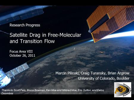 Research Progress Satellite Drag in Free-Molecular and Transition Flow Focus Area VIII October 26, 2011 Marcin Pilinski, Craig Turansky, Brian Argrow University.