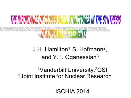 J.H. Hamilton 1, S. Hofmann 2, and Y.T. Oganessian 3 1 Vanderbilt University, 2 GSI 3 Joint Institute for Nuclear Research ISCHIA 2014.