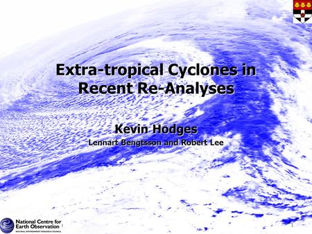Extra-tropical Cyclones in Recent Re-Analyses Kevin Hodges Lennart Bengtsson and Robert Lee 1.