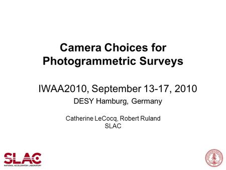Camera Choices for Photogrammetric Surveys IWAA2010, September 13-17, 2010 DESY Hamburg, Germany Catherine LeCocq, Robert Ruland SLAC.