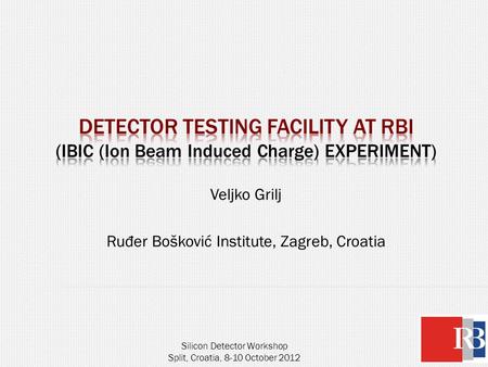 Veljko Grilj Ru đ er Bošković Institute, Zagreb, Croatia Silicon Detector Workshop Split, Croatia, 8-10 October 2012.