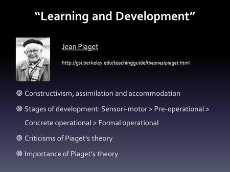 “Learning and Development” Jean Piaget  theories/piaget.html  Constructivism, assimilation and accommodation  Stages.