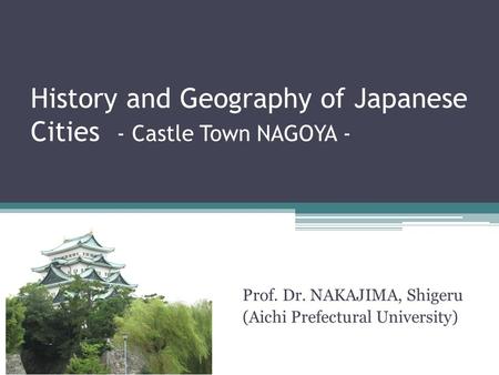 History and Geography of Japanese Cities - Castle Town NAGOYA - Prof. Dr. NAKAJIMA, Shigeru (Aichi Prefectural University)