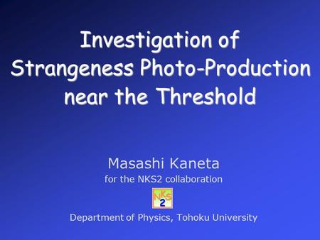 Investigation of Strangeness Photo-Production near the Threshold Masashi Kaneta for the NKS2 collaboration Department of Physics, Tohoku University.