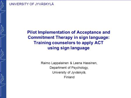 UNIVERSITY OF JYVÄSKYLÄ Pilot Implementation of Acceptance and Commitment Therapy in sign language: Training counselors to apply ACT using sign language.