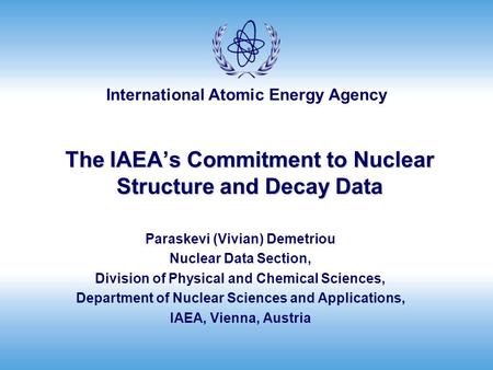 International Atomic Energy Agency The IAEA’s Commitment to Nuclear Structure and Decay Data Paraskevi (Vivian) Demetriou Nuclear Data Section, Division.