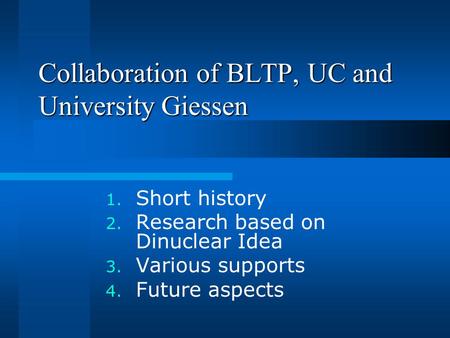 Collaboration of BLTP, UC and University Giessen 1. Short history 2. Research based on Dinuclear Idea 3. Various supports 4. Future aspects.