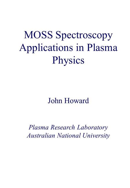 MOSS Spectroscopy Applications in Plasma Physics John Howard Plasma Research Laboratory Australian National University.