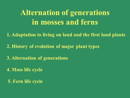 1. Adaptation to living on land and the first land plants 2. History of evolution of major plant types 3. Alternation of generations 4. Moss life cycle.