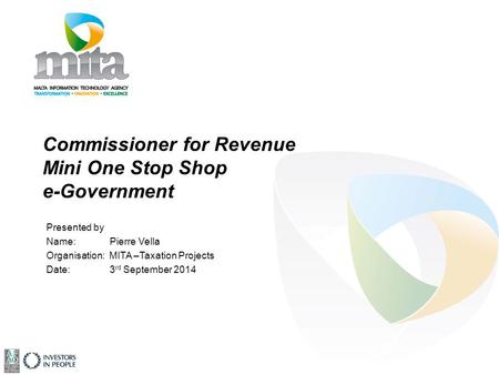 Commissioner for Revenue Mini One Stop Shop e-Government Presented by Name: Pierre Vella Organisation: MITA –Taxation Projects Date: 3 rd September 2014.