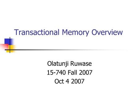 Transactional Memory Overview Olatunji Ruwase 15-740 Fall 2007 Oct 4 2007.
