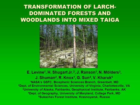 TRANSFORMATION OF LARCH- DOMINATED FORESTS AND WOODLANDS INTO MIXED TAIGA E. Levine 1, H. Shugart Jr. 2, J. Ranson 1, N. Mölders 3, J. Shuman 2, R. Knox.