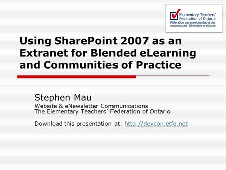 Using SharePoint 2007 as an Extranet for Blended eLearning and Communities of Practice Stephen Mau Website & eNewsletter Communications The Elementary.