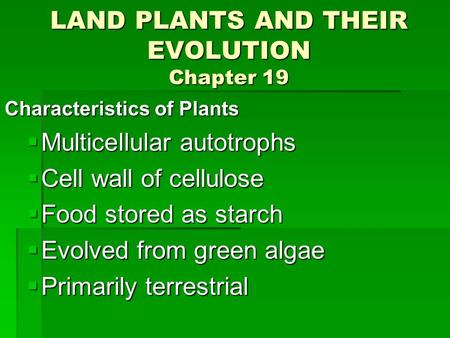 LAND PLANTS AND THEIR EVOLUTION Chapter 19 Characteristics of Plants  Multicellular autotrophs  Cell wall of cellulose  Food stored as starch  Evolved.