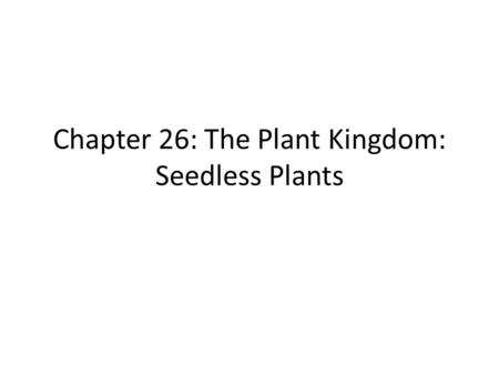 Chapter 26: The Plant Kingdom: Seedless Plants