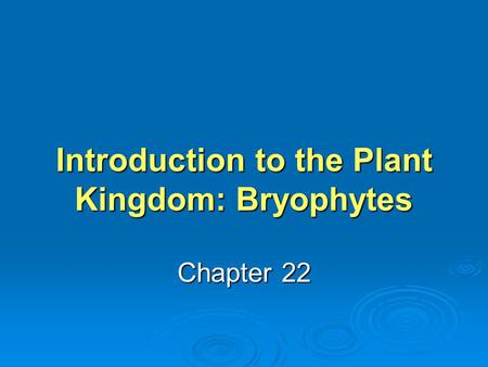 Introduction to the Plant Kingdom: Bryophytes Chapter 22.