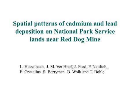 L. Hasselbach, J. M. Ver Hoef, J. Ford, P. Neitlich, E. Crecelius, S. Berryman, B. Wolk and T. Bohle Spatial patterns of cadmium and lead deposition on.