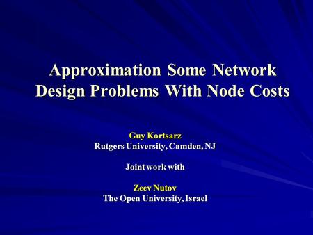 Approximation Some Network Design Problems With Node Costs Guy Kortsarz Rutgers University, Camden, NJ Joint work with Zeev Nutov The Open University,