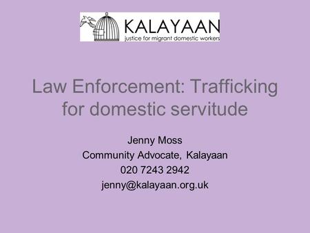 Law Enforcement: Trafficking for domestic servitude Jenny Moss Community Advocate, Kalayaan 020 7243 2942