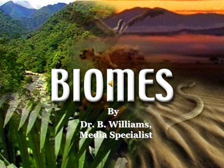 By Dr. B. Williams, Media Specialist What is a Biome? Scientists have developed the term Biome to describe areas on the earth with similar climate, plants,