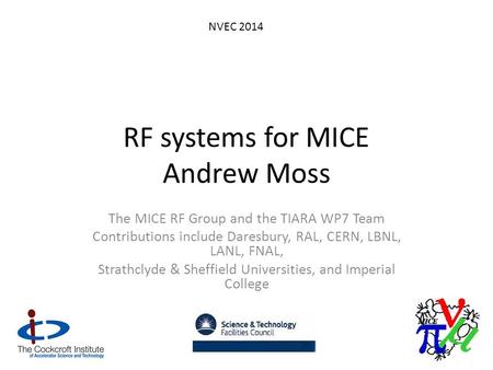 RF systems for MICE Andrew Moss The MICE RF Group and the TIARA WP7 Team Contributions include Daresbury, RAL, CERN, LBNL, LANL, FNAL, Strathclyde & Sheffield.