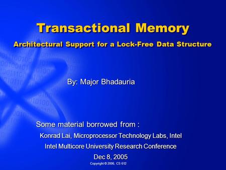 Copyright © 2006, CS 612 Transactional Memory Architectural Support for a Lock-Free Data Structure Some material borrowed from : Konrad Lai, Microprocessor.