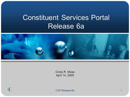 CSP Release 6a1 Constituent Services Portal Release 6a Cindy R. Moss April 14, 2005.