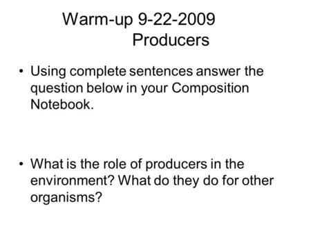 Warm-up 9-22-2009 Producers Using complete sentences answer the question below in your Composition Notebook. What is the role of producers in the environment?