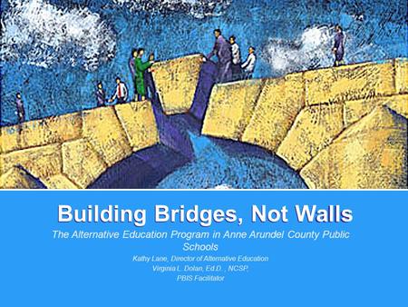 Building Bridges, Not Walls The Alternative Education Program in Anne Arundel County Public Schools Kathy Lane, Director of Alternative Education Virginia.