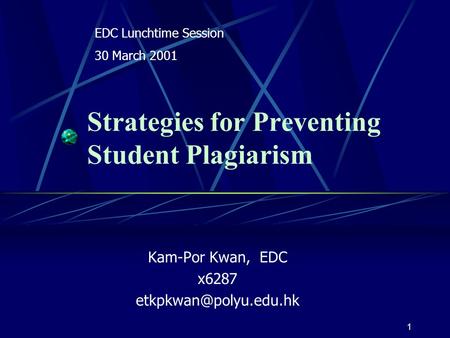 1 Strategies for Preventing Student Plagiarism Kam-Por Kwan, EDC x6287 EDC Lunchtime Session 30 March 2001.