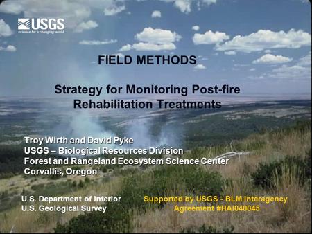 FIELD METHODS Strategy for Monitoring Post-fire Rehabilitation Treatments Troy Wirth and David Pyke USGS – Biological Resources Division Forest and Rangeland.