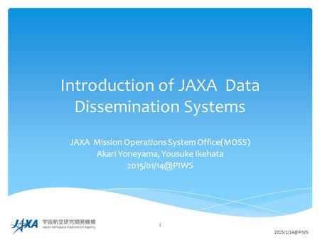 Introduction of JAXA Data Dissemination Systems JAXA Mission Operations System Office(MOSS) Akari Yoneyama, Yousuke Ikehata 2015/01/14 ＠