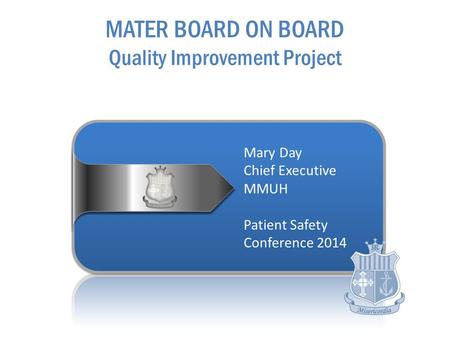Mary Day Chief Executive MMUH Patient Safety Conference 2014 MATER BOARD ON BOARD Quality Improvement Project.