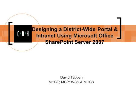Designing a District-Wide Portal & Intranet Using Microsoft Office SharePoint Server 2007 David Tappan MCSE; MCP: WSS & MOSS.
