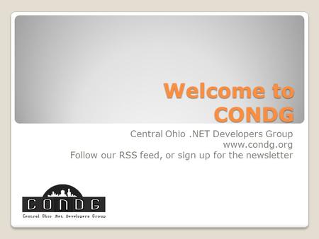 Welcome to CONDG Central Ohio.NET Developers Group www.condg.org Follow our RSS feed, or sign up for the newsletter.