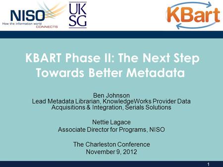 1 KBART Phase II: The Next Step Towards Better Metadata Ben Johnson Lead Metadata Librarian, KnowledgeWorks Provider Data Acquisitions & Integration, Serials.