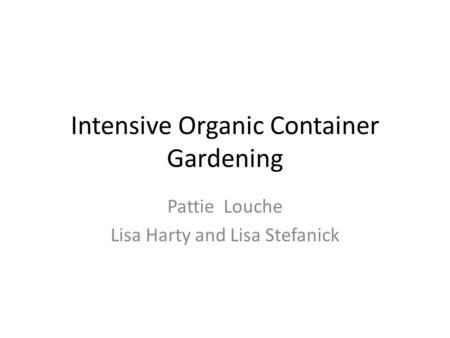 Intensive Organic Container Gardening Pattie Louche Lisa Harty and Lisa Stefanick.
