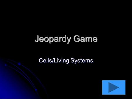 Jeopardy Game Cells/Living Systems. Cells Vocabulary 10 pts 20 pts 30 pts 40 pts 10 pts 20 pts 30 pts 40 pts Kingdoms 10 pts 20 pts 30 pts 40 pts Random.