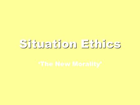Situation Ethics ‘The New Morality’. Basic Details A relativist, consequentialist theory. It does not prescribe fixed rules; it considers the outcomes.